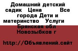 Домашний детский садик › Цена ­ 120 - Все города Дети и материнство » Услуги   . Брянская обл.,Новозыбков г.